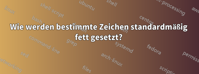 Wie werden bestimmte Zeichen standardmäßig fett gesetzt?