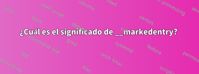 ¿Cuál es el significado de __markedentry?