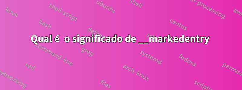 Qual é o significado de __markedentry