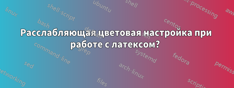 Расслабляющая цветовая настройка при работе с латексом? 