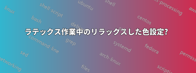 ラテックス作業中のリラックスした色設定? 