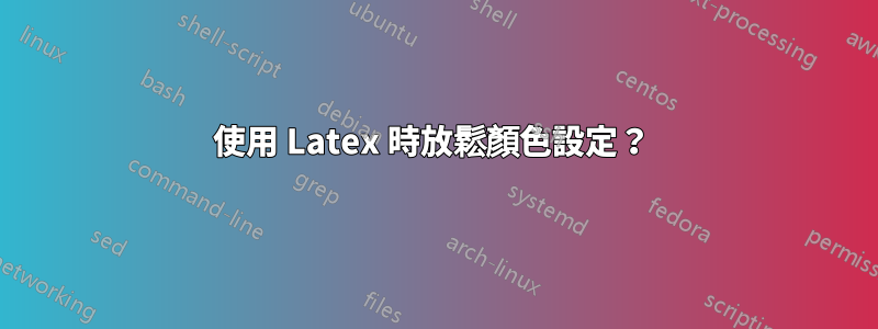 使用 Latex 時放鬆顏色設定？ 