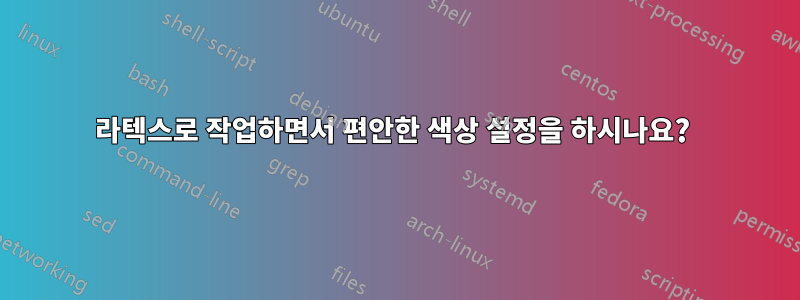 라텍스로 작업하면서 편안한 색상 설정을 하시나요? 