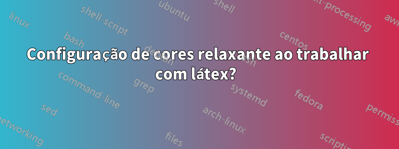 Configuração de cores relaxante ao trabalhar com látex? 