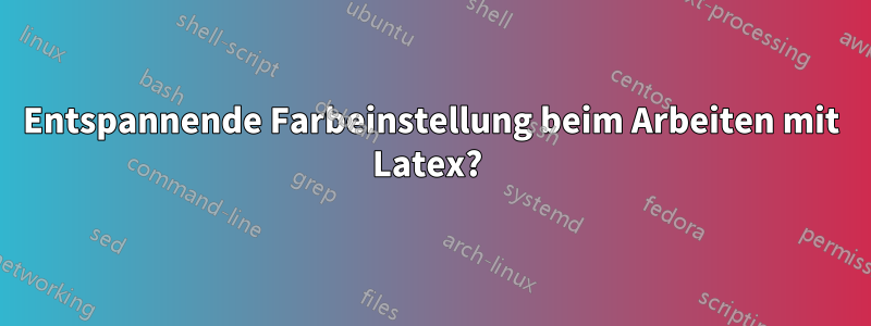 Entspannende Farbeinstellung beim Arbeiten mit Latex? 