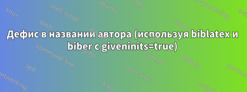 Дефис в названии автора (используя biblatex и biber с giveninits=true)