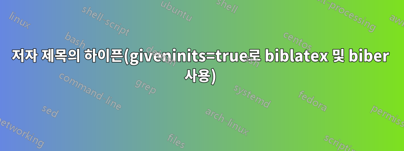 저자 제목의 하이픈(giveninits=true로 biblatex 및 biber 사용)