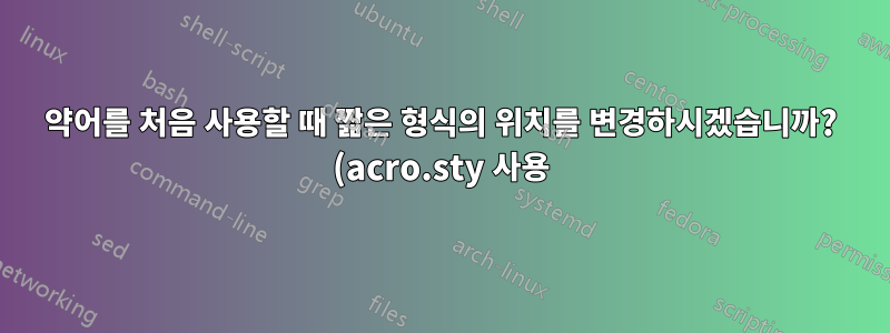 약어를 처음 사용할 때 짧은 형식의 위치를 변경하시겠습니까? (acro.sty 사용)