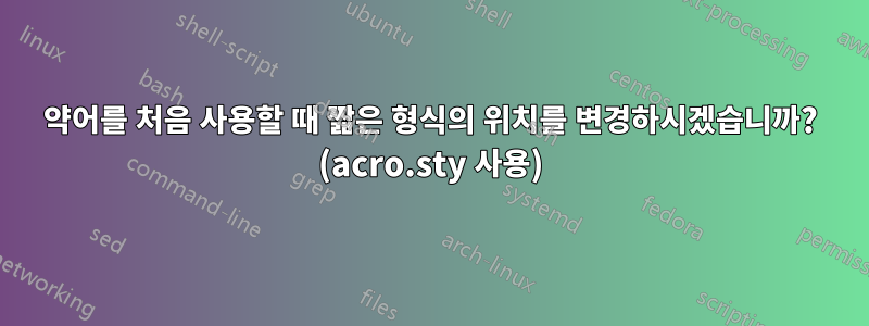 약어를 처음 사용할 때 짧은 형식의 위치를 ​​변경하시겠습니까? (acro.sty 사용)