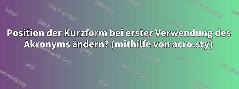 Position der Kurzform bei erster Verwendung des Akronyms ändern? (mithilfe von acro.sty)