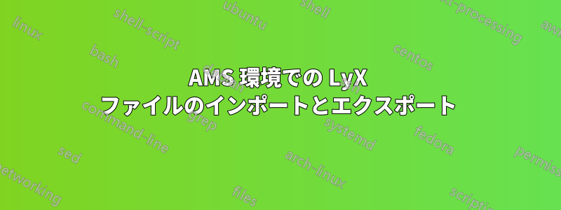 AMS 環境での LyX ファイルのインポートとエクスポート