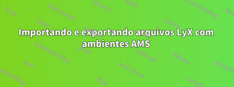 Importando e exportando arquivos LyX com ambientes AMS