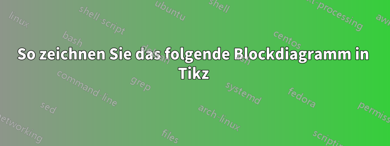 So zeichnen Sie das folgende Blockdiagramm in Tikz