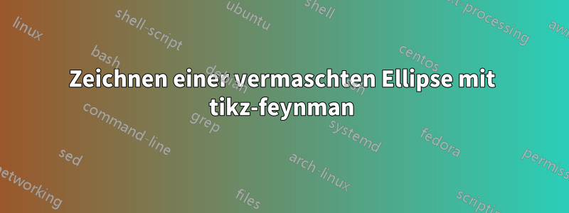 Zeichnen einer vermaschten Ellipse mit tikz-feynman