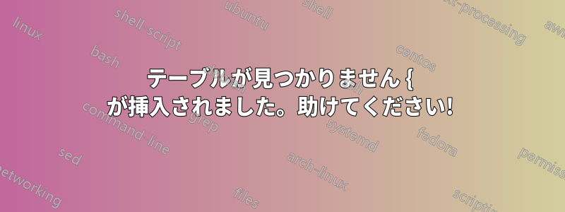 テーブルが見つかりません { が挿入されました。助けてください!