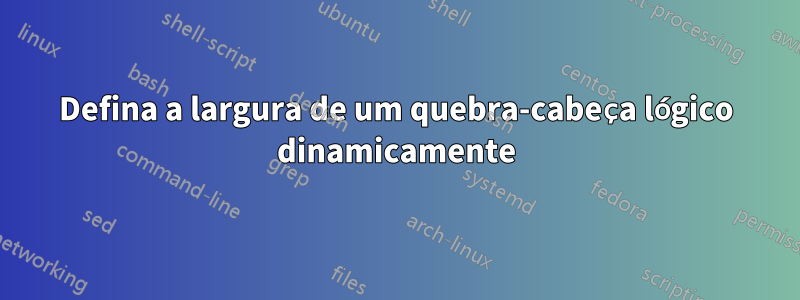 Defina a largura de um quebra-cabeça lógico dinamicamente