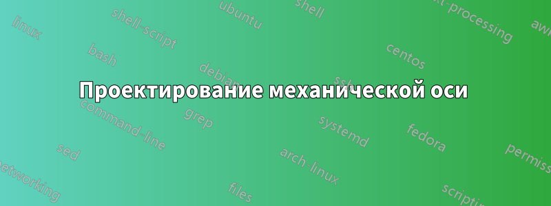 Проектирование механической оси