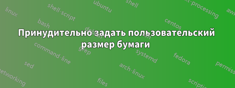 Принудительно задать пользовательский размер бумаги 