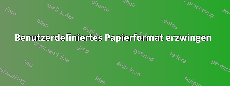 Benutzerdefiniertes Papierformat erzwingen 