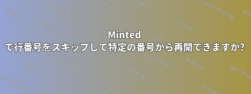 Minted で行番号をスキップして特定の番号から再開できますか?