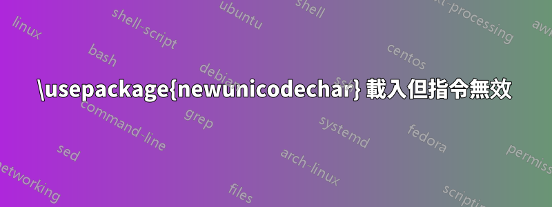 \usepackage{newunicodechar} 載入但指令無效