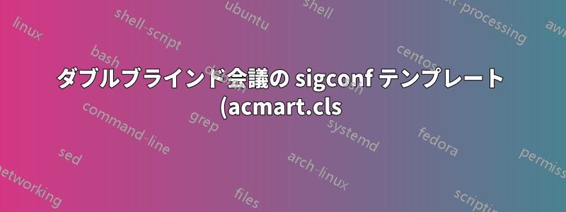 ダブルブラインド会議の sigconf テンプレート (acmart.cls) から著者情報を削除するにはどうすればよいですか?