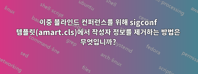 이중 블라인드 컨퍼런스를 위해 sigconf 템플릿(amart.cls)에서 작성자 정보를 제거하는 방법은 무엇입니까?