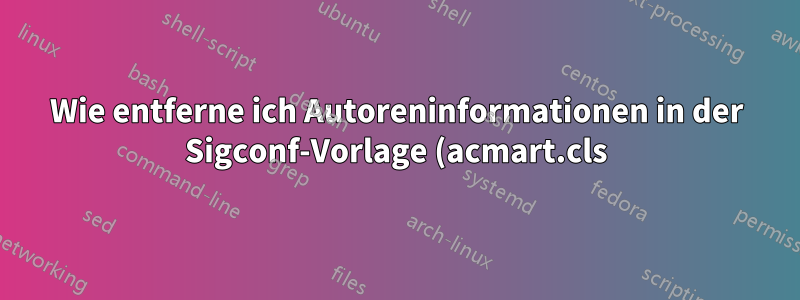 Wie entferne ich Autoreninformationen in der Sigconf-Vorlage (acmart.cls) für Doppelblindkonferenzen?
