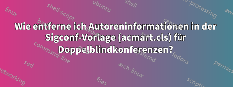 Wie entferne ich Autoreninformationen in der Sigconf-Vorlage (acmart.cls) für Doppelblindkonferenzen?