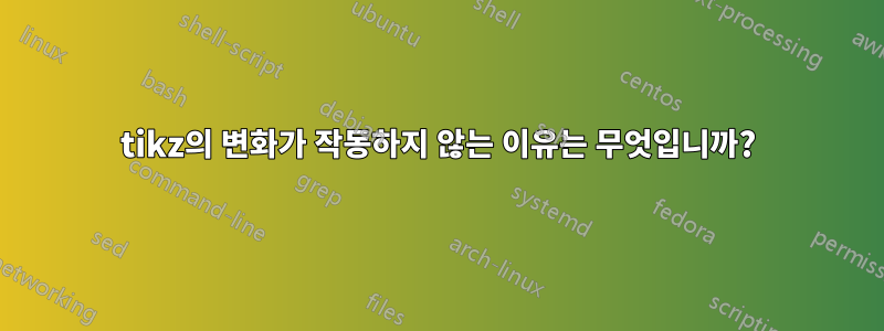 tikz의 변화가 작동하지 않는 이유는 무엇입니까?