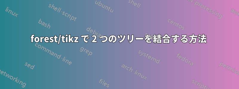 forest/tikz で 2 つのツリーを結合する方法