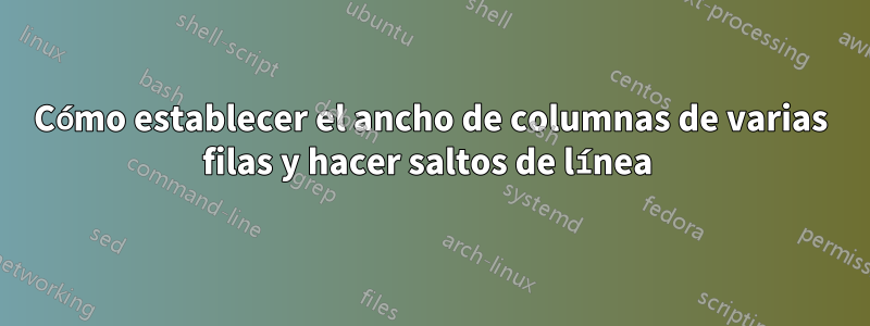 Cómo establecer el ancho de columnas de varias filas y hacer saltos de línea 