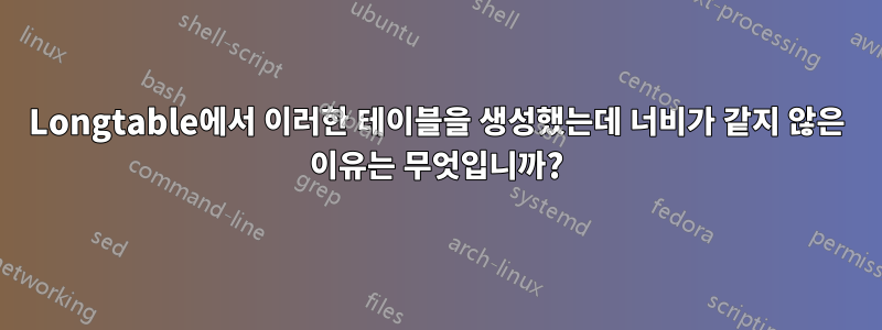 Longtable에서 이러한 테이블을 생성했는데 너비가 같지 않은 이유는 무엇입니까?