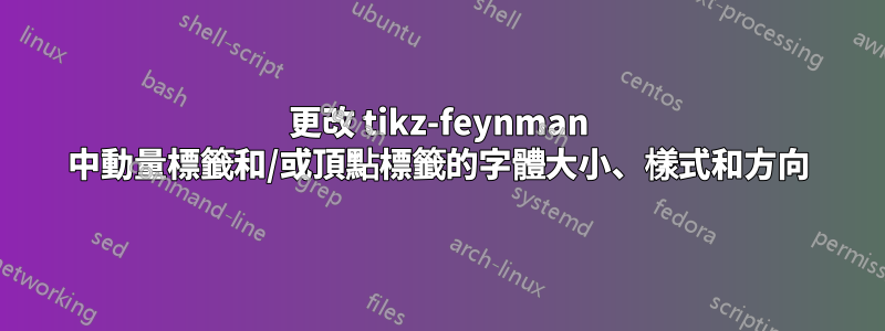 更改 tikz-feynman 中動量標籤和/或頂點標籤的字體大小、樣式和方向