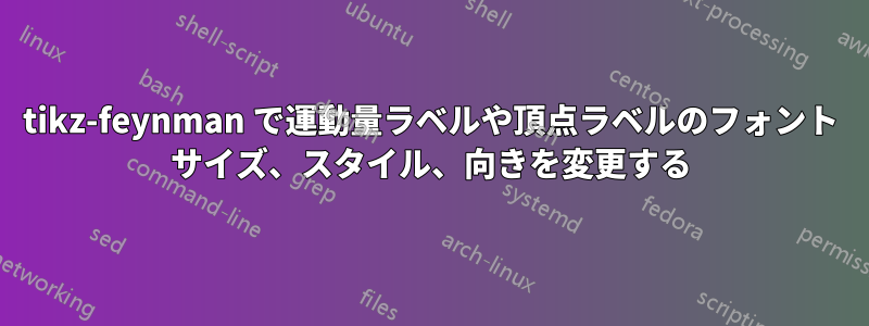 tikz-feynman で運動量ラベルや頂点ラベルのフォント サイズ、スタイル、向きを変更する