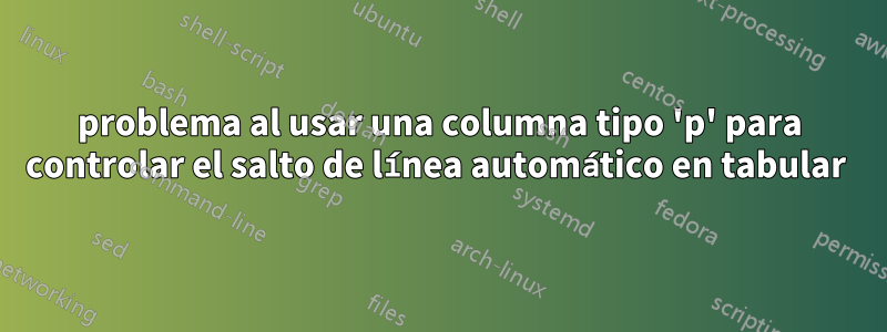 problema al usar una columna tipo 'p' para controlar el salto de línea automático en tabular 