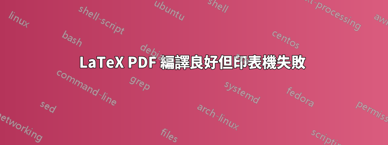 LaTeX PDF 編譯良好但印表機失敗