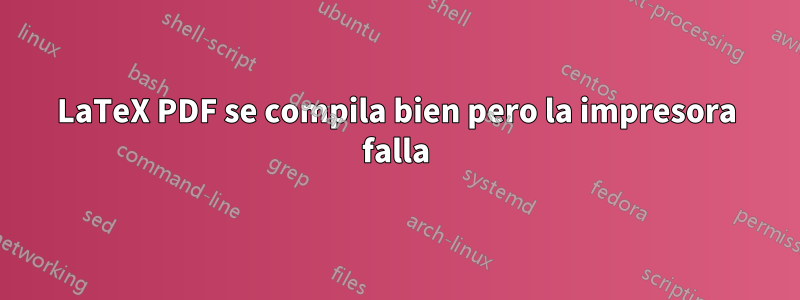 LaTeX PDF se compila bien pero la impresora falla