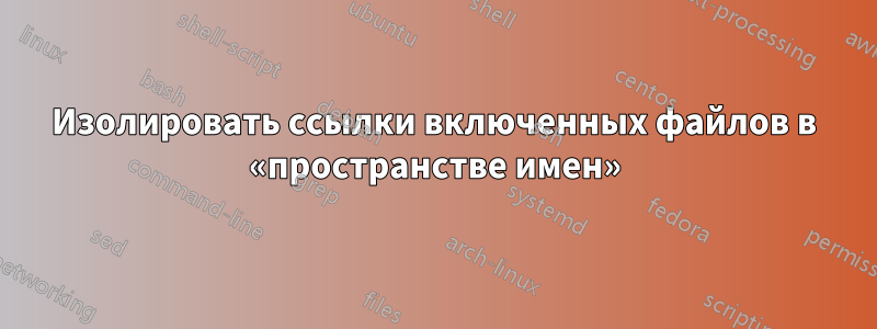 Изолировать ссылки включенных файлов в «пространстве имен»