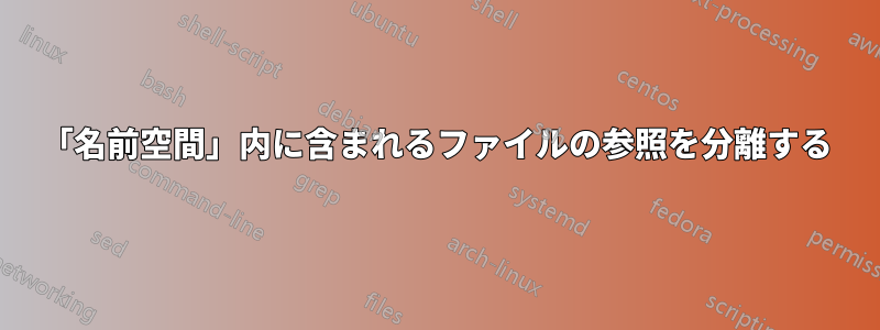 「名前空間」内に含まれるファイルの参照を分離する