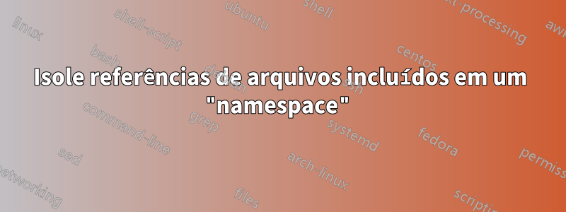 Isole referências de arquivos incluídos em um "namespace"