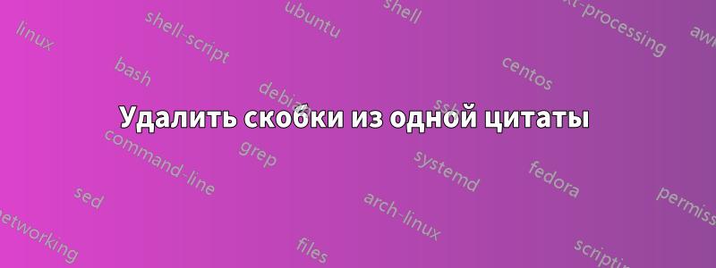 Удалить скобки из одной цитаты