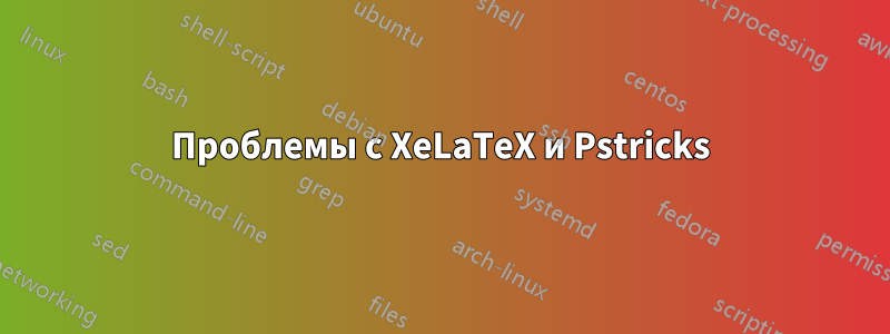 Проблемы с XeLaTeX и Pstricks