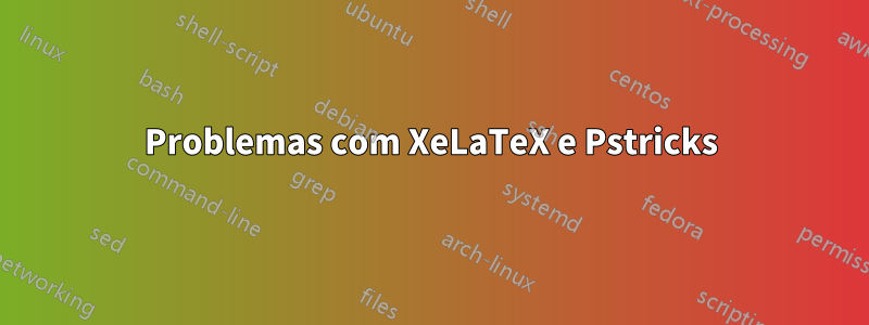 Problemas com XeLaTeX e Pstricks
