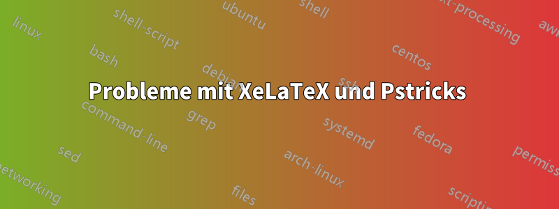 Probleme mit XeLaTeX und Pstricks