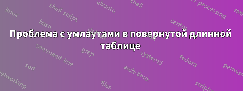 Проблема с умлаутами в повернутой длинной таблице