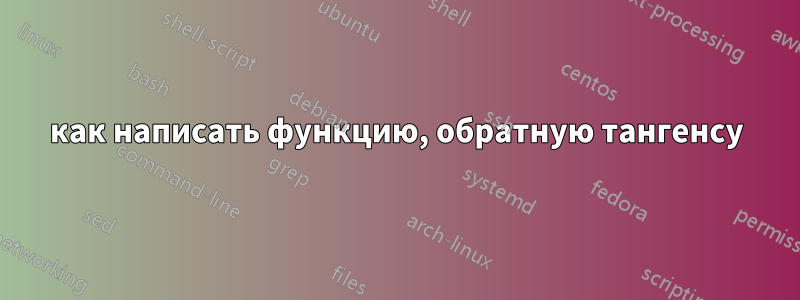 как написать функцию, обратную тангенсу