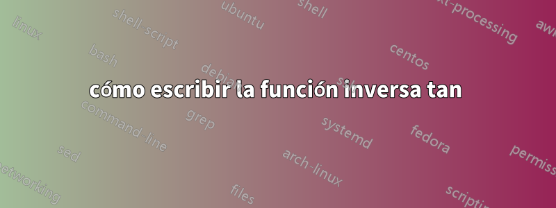 cómo escribir la función inversa tan