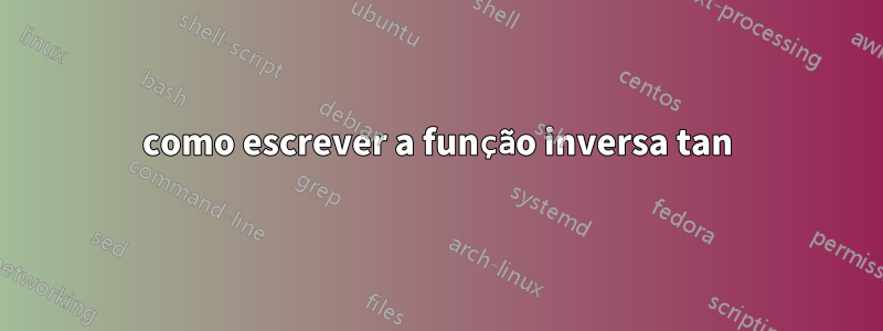 como escrever a função inversa tan