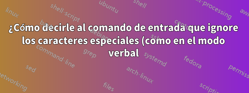 ¿Cómo decirle al comando de entrada que ignore los caracteres especiales (como en el modo verbal)?